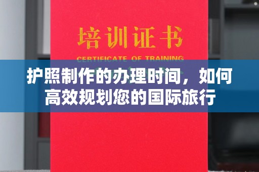 七台河护照制作的办理时间，如何高效规划您的国际旅行