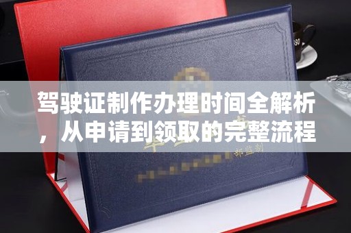 七台河驾驶证制作办理时间全解析，从申请到领取的完整流程