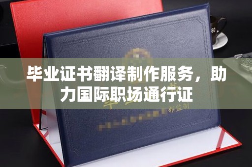 七台河毕业证书翻译制作服务，助力国际职场通行证