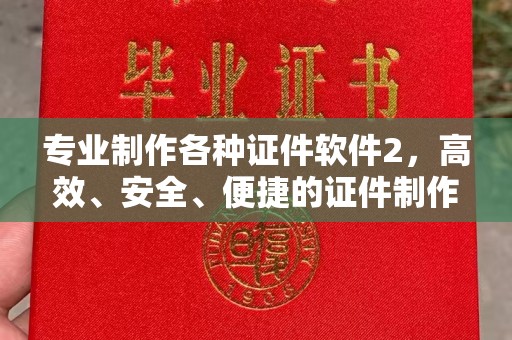 七台河专业制作各种证件软件2，高效、安全、便捷的证件制作解决方案