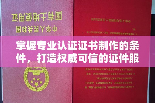 七台河掌握专业认证证书制作的条件，打造权威可信的证件服务