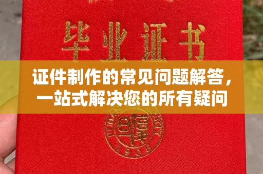 七台河证件制作的常见问题解答，一站式解决您的所有疑问