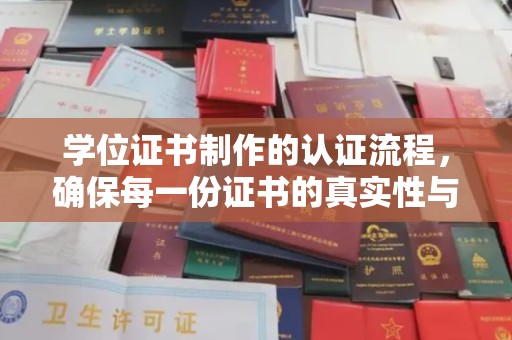 七台河学位证书制作的认证流程，确保每一份证书的真实性与权威性