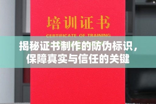 七台河揭秘证书制作的防伪标识，保障真实与信任的关键