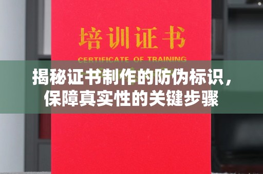 七台河揭秘证书制作的防伪标识，保障真实性的关键步骤