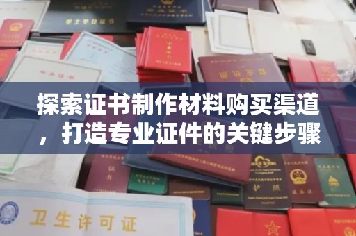 七台河探索证书制作材料购买渠道，打造专业证件的关键步骤