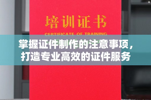 七台河掌握证件制作的注意事项，打造专业高效的证件服务