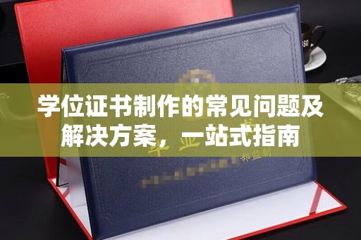七台河学位证书制作的常见问题及解决方案，一站式指南