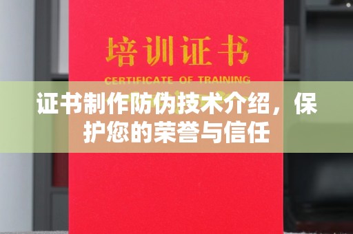 七台河证书制作防伪技术介绍，保护您的荣誉与信任