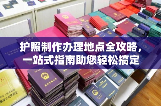 七台河护照制作办理地点全攻略，一站式指南助您轻松搞定